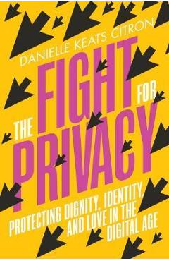 The Fight for Privacy: Protecting Dignity, Identity, and Love in the Digital Age - Danielle Keats Citron