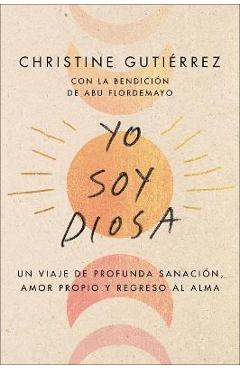 I Am Diosa  Yo Soy Diosa (Spanish Edition): Un Viaje de Profunda Sanación, Amor Propio Y Regreso Al Alma - Christine Gutierrez