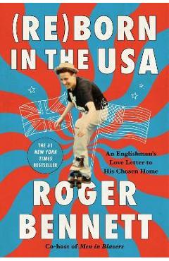 Reborn in the USA: An Englishman\'s Love Letter to His Chosen Home - Roger Bennett