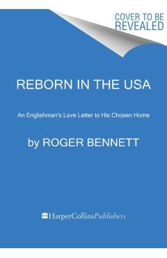 Reborn in the USA: An Englishman's Love Letter to His Chosen Home - Roger Bennett