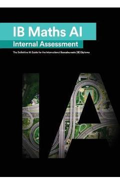 IB Math AI [Applications and Interpretation] Internal Assessment: The Definitive IA Guide for the International Baccalaureate [IB] Diploma - Mudassir Mehmood