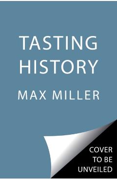 Tasting History: Explore the Past Through 4,000 Years of Recipes (a Cookbook) - Max Miller