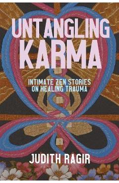 Untangling Karma: Intimate Zen Stories on Healing Trauma - Judith Ragir