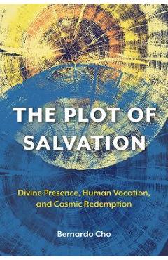 The Plot of Salvation: Divine Presence, Human Vocation, and Cosmic Redemption - Bernardo Cho