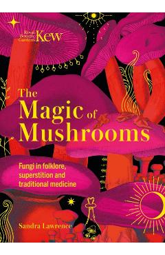 The Magic of Mushrooms: Fungi in Folklore, Science and the Occult - Sandra Lawrence