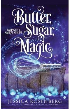 Butter, Sugar, Magic: Baking Up a Magical Midlife, Book 1 - Jessica Rosenberg