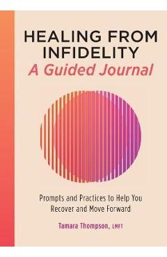 Healing from Infidelity: A Guided Journal: Prompts and Practices to Help You Recover and Move Forward - Tamara Thompson