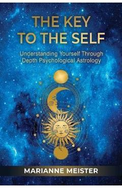 The Key to the Self: Understanding Yourself Through Depth Psychological Astrology - Marianne Meister