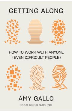 Getting Along: How to Work with Anyone (Even Difficult People) - Amy Gallo