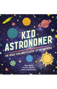Kid Astronomer: The Space Explorer's Guide to the Galaxy (Outer Space, Astronomy, Planets, Space Books for Kids) - Applesauce Press