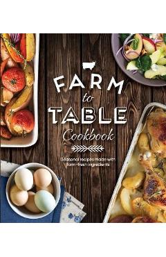 Farm to Table Cookbook: Seasonal Recipes Made with Farm-Fresh Ingredients - Publications International Ltd