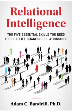 Relational Intelligence; The Five Essential Skills You Need to Build Life-Changing Relationships - Adam C. Bandelli