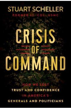 Crisis of Command: How We Lost Trust and Confidence in America\'s Generals and Politicians - Stuart Scheller