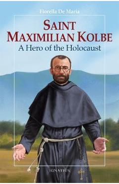 Saint Maximilian Kolbe: A Hero of the Holocaust - Fiorella De Maria