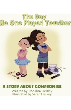 The Day No One Played Together: A Story about Compromise - Donalisa Helsley