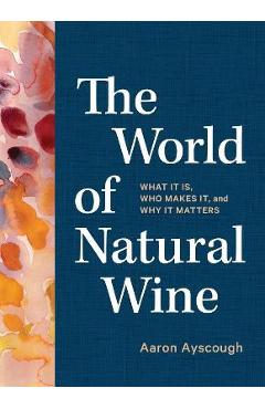The World of Natural Wine: What It Is, Who Makes It, and Why It Matters - Aaron Ayscough
