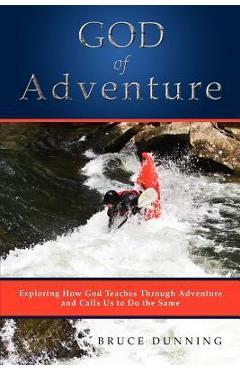 God of Adventure: Exploring How God Teaches Through Adventure and Calls Us to Do the Same - Bruce Dunning