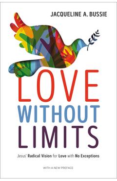 Love Without Limits: Jesus\' Radical Vision for Love with No Exceptions - Jacqueline A. Bussie