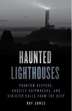 Haunted Lighthouses: Phantom Keepers, Ghostly Shipwrecks, and Sinister Calls from the Deep