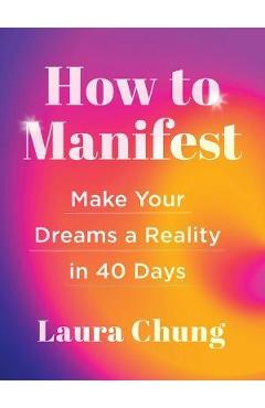 How to Manifest: Make Your Dreams a Reality in 40 Days - Laura Walker Chung