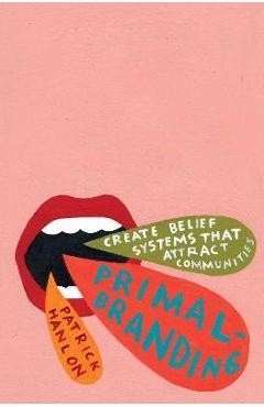 Primalbranding: Create Zealots for Your Brand, Your Company, and Your Future - Patrick Hanlon