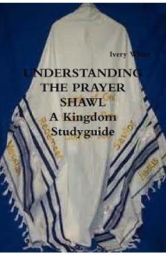 UNDERSTANDING THE PRAYER SHAWL A Kingdom Studyguide - Ivery White - Imagine 1