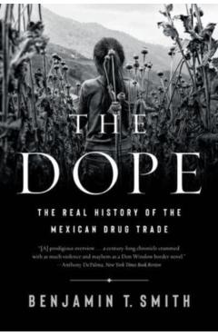 The Dope: The Real History of the Mexican Drug Trade - Benjamin T. Smith