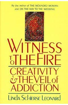 Witness to the Fire: Creativity and the Veil of Addiction - Linda Schierse Leonard