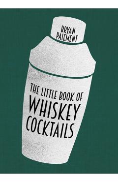 The Little Book of Whiskey Cocktails - Bryan Paiement