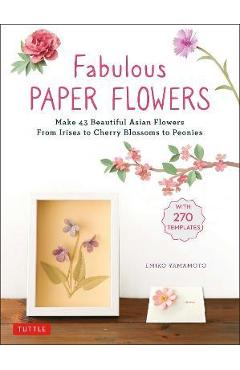 Fabulous Paper Flowers: Make 43 Beautiful Asian Flowers - From Irises to Cherry Blossoms to Peonies (with 270 Tracing Templates) - Emiko Yamamoto