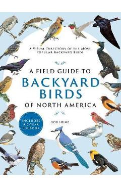 A Field Guide to Backyard Birds of North America: A Visual Directory of the Most Popular Backyard Birds - Rob Hume