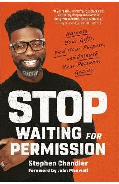 Stop Waiting for Permission: Harness Your Gifts, Find Your Purpose, and Unleash Your Personal Genius - Stephen Chandler