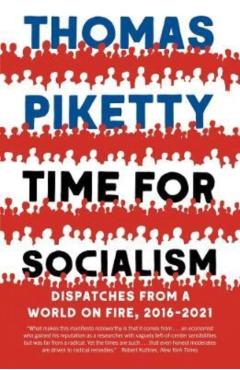 Time for Socialism: Dispatches from a World on Fire, 2016-2021 - Thomas Piketty