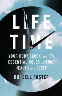 Life Time: Your Body Clock and Its Essential Roles in Good Health and Sleep - Russell Foster
