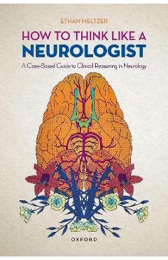 How to Think Like a Neurologist: A Case-Based Guide to Clinical Reasoning in Neurology - Meltzer