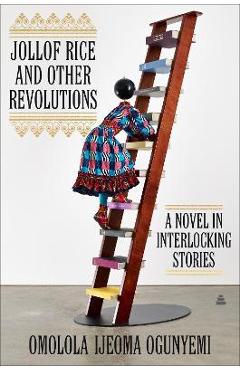 Jollof Rice and Other Revolutions: A Novel in Interlocking Stories - Omolola Ijeoma Ogunyemi