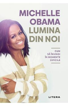 Lumina din noi. Cum sa invingi in momente dificile – Michelle Obama De La Libris.ro Carti Dezvoltare Personala 2023-06-04 3