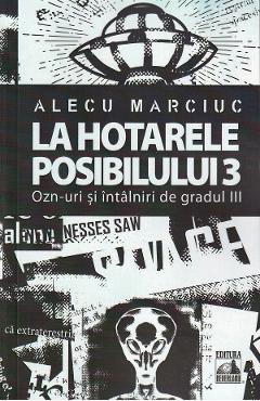 La Hotarele Posibilului Vol.3. Ozn-uri Si Intalniri De Gradul Iii - Alecu Marciuc