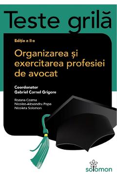 Teste grila. Organizarea si exercitarea profesiei de avocat - Gabriel C. Grigore