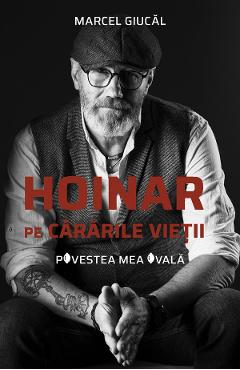 Hoinar pe cararile vietii. Povestea mea ovala – Marcel Giucal libris.ro imagine 2022 cartile.ro