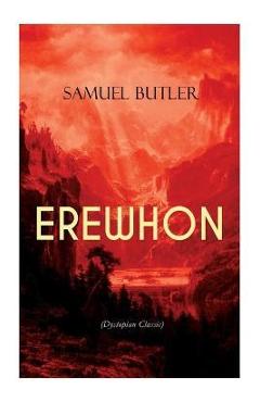 EREWHON (Dystopian Classic): The Masterpiece that Inspired Orwell\'s 1984 by Predicting the Takeover of Humanity by AI Machines - Samuel Butler