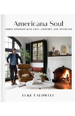 Americana Soul: Homes Designed with Love, Comfort, and Intention - Luke Caldwell