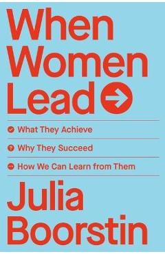 When Women Lead: What They Achieve, Why They Succeed, and How We Can Learn from Them - Julia Boorstin