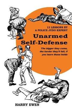 Unarmed Self Defense: 12 Lessons by a Police Judo Expert - Harry Ewen