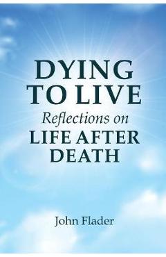 DYING TO LIVE Reflections on LIFE AFTER DEATH - John Flader