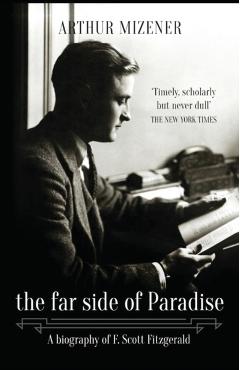 The Far Side of Paradise: A Biography of F. Scott Fitzgerald - Arthur Mizener