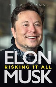 Elon Musk: Risking It All - Michael Vlismas