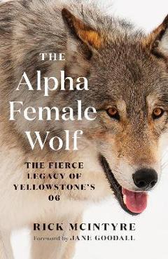 The Alpha Female Wolf: The Fierce Legacy of Yellowstone\'s 06 - Rick Mcintyre