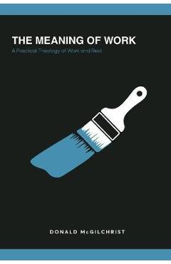 The meaning of work: a practical theology of work and rest - donald mcgilchrist