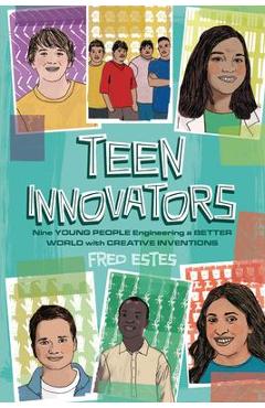 Teen Innovators: Nine Young People Engineering a Better World with Creative Inventions - Fred Estes